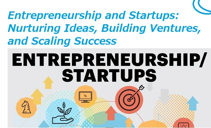 Entrepreneurship and Startups: Nurturing Ideas, Building Ventures, and Scaling Success